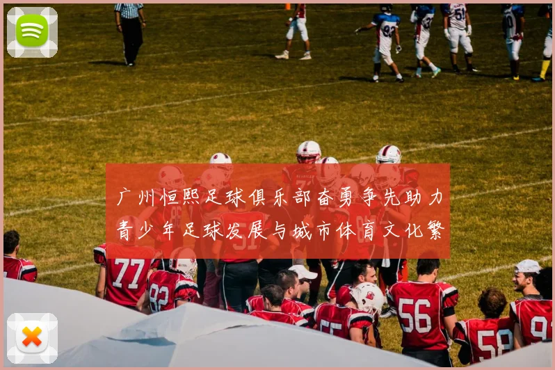 广州恒熙足球俱乐部奋勇争先助力青少年足球发展与城市体育文化繁荣